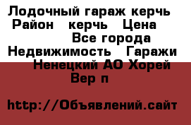 Лодочный гараж керчь › Район ­ керчь › Цена ­ 450 000 - Все города Недвижимость » Гаражи   . Ненецкий АО,Хорей-Вер п.